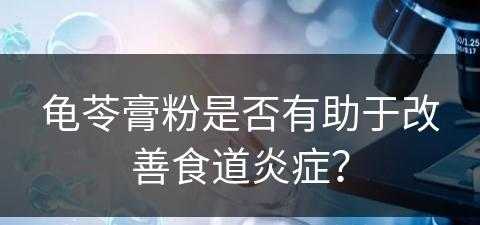 龟苓膏粉是否有助于改善食道炎症？